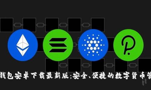 比特币钱包安卓下载最新版：安全、便捷的数字货币管理方案
