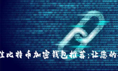 2023年最佳比特币加密钱包推荐:让您的投资更安全