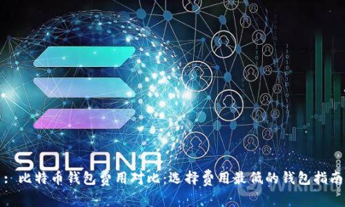 : 比特币钱包费用对比:选择费用最低的钱包指南