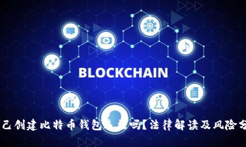 自己创建比特币钱包违法吗?法律解读及风险分析