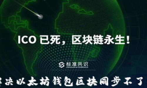 
如何解决以太坊钱包区块同步不了的问题