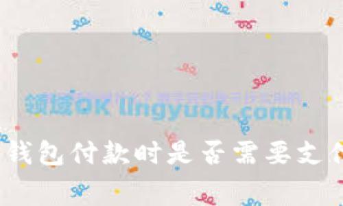 在以太坊钱包付款时是否需要支付手续费？