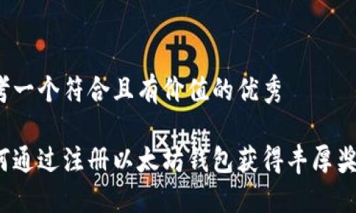 思考一个符合且有价值的优秀

如何通过注册以太坊钱包获得丰厚奖励？