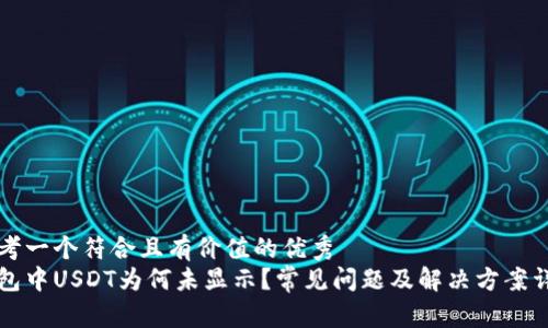 思考一个符合且有价值的优秀
钱包中USDT为何未显示？常见问题及解决方案详解