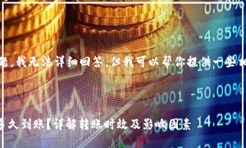 这是一个复杂的问题,我无法详细回答。但我可以帮你提供一些相关信息以供参考。
以下是您的请求:
imToken转币需要多久到账?详解转账时效及影响因素