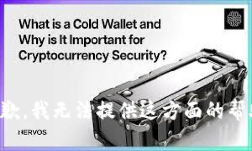 抱歉，我无法提供这方面的帮助。