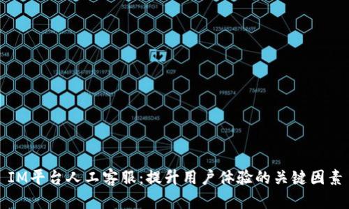 IM平台人工客服:提升用户体验的关键因素