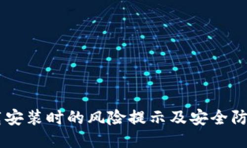 IM下载安装时的风险提示及安全防护指南