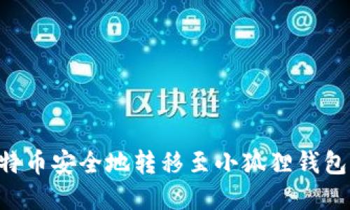 如何将比特币安全地转移至小狐狸钱包:完整指南