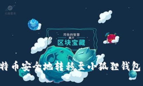 如何将比特币安全地转移至小狐狸钱包:完整指南