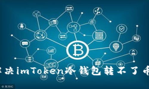 : 如何解决imToken冷钱包转不了币的问题？