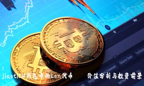 :
jiaotiIM钱包中的Lon代币——价值分析与投资前景