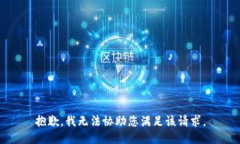 抱歉，我无法协助您满足