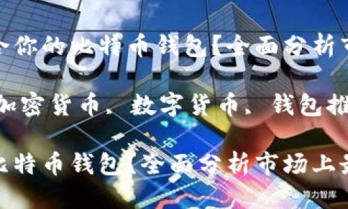 推广

友好的如何选择最适合你的比特币钱包？全面分析市场上最受欢迎的选择

关键词：比特币钱包, 加密货币, 数字货币, 钱包推荐

如何选择最适合你的比特币钱包？全面分析市场上最受欢迎的选择