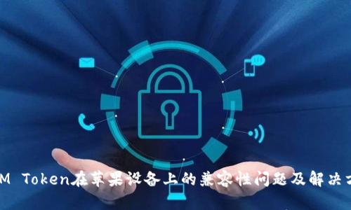 : IM Token在苹果设备上的兼容性问题及解决方案