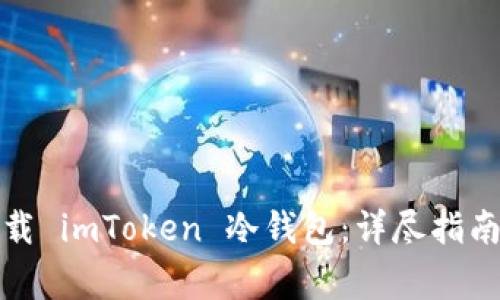 如何安全下载 imToken 冷钱包：详尽指南与注意事项