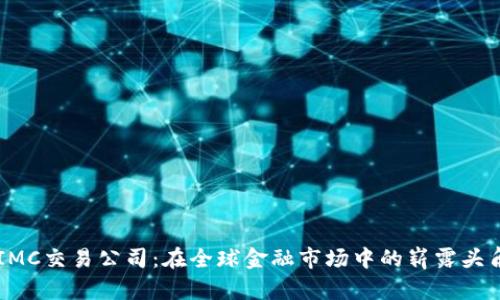 IMC交易公司:在全球金融市场中的崭露头角