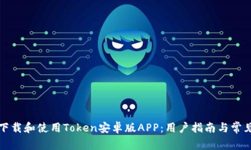 如何安全下载和使用Token安卓版APP:用户指南与常见问题解答