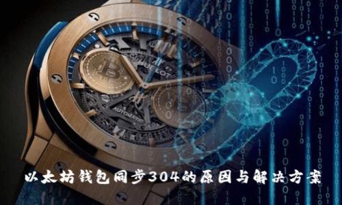 以太坊钱包同步304的原因与解决方案