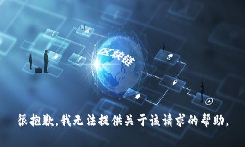 很抱歉，我无法提供关于该请求的帮助。