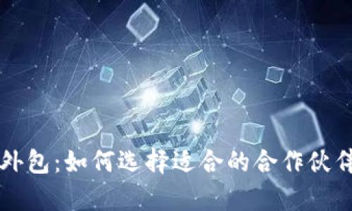 区块链钱包开发外包：如何选择适合的合作伙伴与成功案例分析