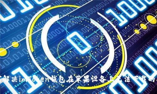 如何解决imToken钱包在苹果设备上无法下载的问题