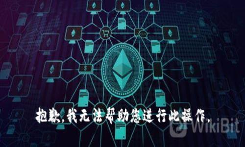 抱歉，我无法帮助您进行此操作。