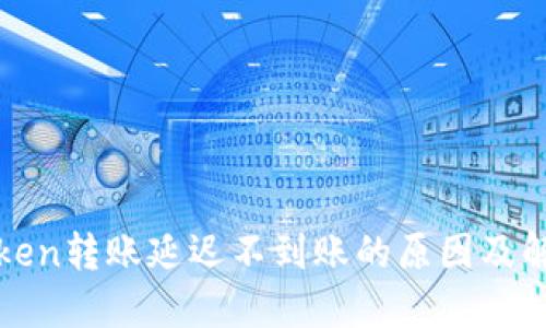 : imToken转账延迟不到账的原因及解决方案