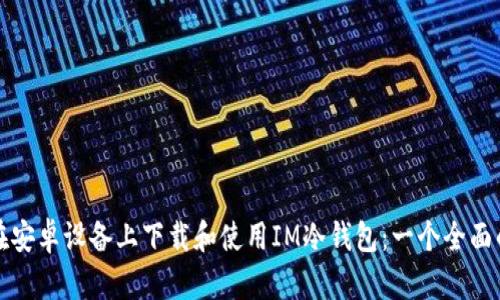 如何在安卓设备上下载和使用IM冷钱包:一个全面的指南