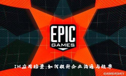IM应用场景：如何提升企业沟通与效率