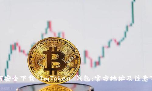 如何安全下载 ImToken 钱包：官方地址及注意事项