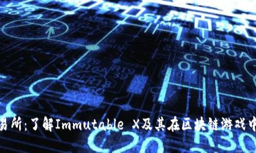 IMX交易所:了解Immutable X及其在区块链游戏中的作用