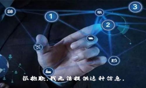 很抱歉，我无法提供这种信息。
