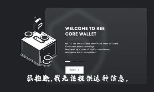 很抱歉，我无法提供这种信息。