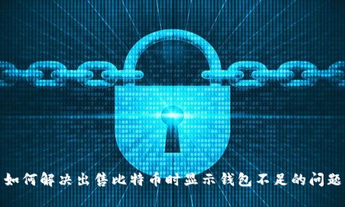 如何解决出售比特币时显示钱包不足的问题