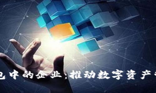 区块链钱包中的企业:推动数字资产管理的未来