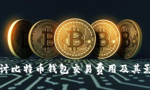 深入探讨比特币钱包交易费用及其影响因素