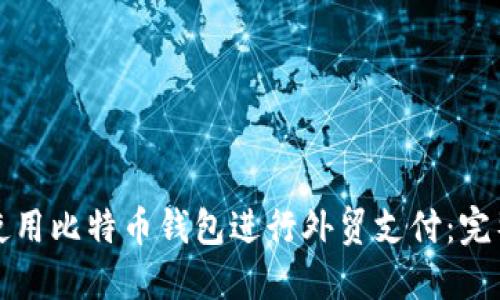 如何使用比特币钱包进行外贸支付:完整指南