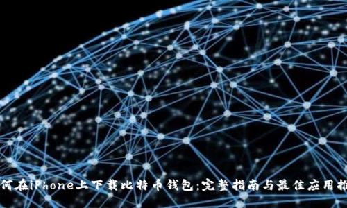 如何在iPhone上下载比特币钱包:完整指南与最佳应用推荐
