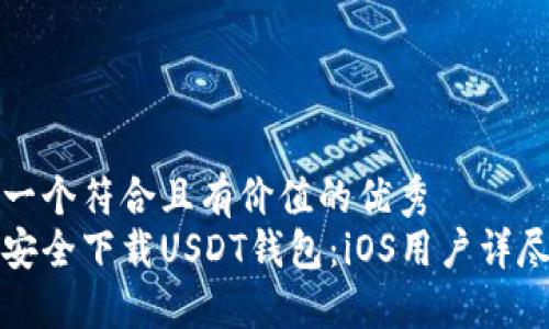 思考一个符合且有价值的优秀
如何安全下载USDT钱包：iOS用户详尽指南