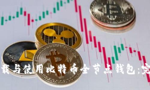 如何下载与使用比特币全节点钱包：完整指南