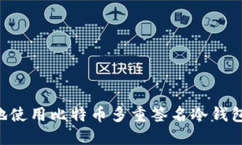 如何安全地使用比特币多重签名冷钱包：完整指南
