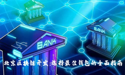 北京区块链开发：选择最佳钱包的全面指南