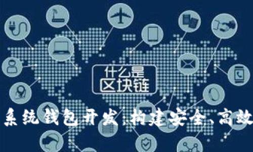 全面解析区块链系统钱包开发：构建安全、高效的钱包解决方案