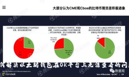 如何解决以太坊钱包在OK平台上无法查看的问题？