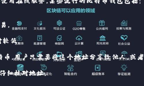 比特币钱包账号通常是指比特币钱包的地址。这个地址是由一串字母和数字组成的字符串，使用这个地址可以接收比特币。每个比特币钱包都有一个或多个这样的地址，以便用户可以在进行交易时使用。

为了使用比特币钱包接收和发送比特币，用户需要下载一个比特币钱包软件或使用在线服务。某些流行的比特币钱包包括：

1. **硬件钱包**：如Ledger和Trezor，提供最高的安全性，适合长时间存储。
2. **移动钱包**：如Trust Wallet或Coinbase Wallet，方便随时随地进行交易。
3. **桌面钱包**：如Electrum，适合在电脑上使用，通常功能更强大。
4. **在线钱包**：如Blockchain.com或Coinbase，易于使用，但可能安全性相对较低。

在创建钱包后，用户会生成一个或多个比特币地址。这个地址可以用来接收比特币，用户只需要将这个地址分享给他人，或者在交易所进行充值时输入这个地址即可。

请记住，比特币交易是不可逆的，一旦发送后便无法取消，因此在操作前一定要仔细核对地址。