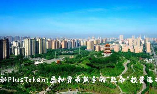 揭秘PlusToken：虚拟货币新手的“致命”投资选择？