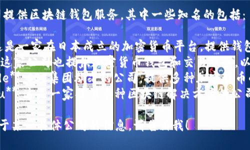 在日本，有几家公司提供区块链钱包服务，其中一些知名的包括：

1. **bitFlyer**：这是一家在日本成立的加密货币平台，提供钱包服务。
2. **Coincheck**：这家公司也提供加密货币钱包和交易服务，以其易用性而闻名。
3. **SBI VC Trade**：SBI集团旗下的公司，提供多种加密货币的交易和钱包服务。
4. **Tech Bureau**：这是一家提供多种区块链解决方案的公司，旗下有钱包服务。

如果你需要更多关于某一具体公司的信息，请告诉我！