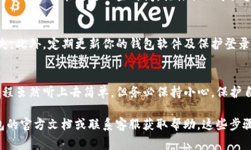 要在im钱包中充值USDT，通常需要遵循一些特定的步骤。以下是一般性的步骤指南，具体应用可能会因钱包的更新而略有不同：

第一步：下载并安装im钱包
如果你还没有im钱包，首先需要在官方网站或应用商店下载并安装该应用。确保从官方渠道获取，以避免安全隐患。

第二步：创建或导入钱包
打开应用后，你需要创建一个新的钱包或者导入已有的钱包。请记住，安全地保存你的助记词或私钥，这对于钱包的安全至关重要。

第三步：找到充值选项
登录到你的钱包后，寻找“充值”或“存款”选项。有些钱包会在主页就直接展示这些功能，而有些则可能需要进入设置或资金管理页面。

第四步：选择USDT充值
在充值页面找到“USDT”选项。点击后，系统可能会为你生成一个USDT充值地址，这是你需要发送USDT的地址。

第五步：从其他平台转账USDT
如果你已经在其他交易所或钱包中持有USDT，可以选择从那里转账。访问你的交易所，选择提现或转账功能，输入你在im钱包中获得的充值地址，并确认转账金额。

第六步：确认充值状态
转账完成后，回到im钱包，检查你的余额是否有所更新。USDT的转账可能需要一些时间，具体取决于区块链的状态。

第七步：安全注意事项
充值过程中，确保信息的准确性。错误的地址会导致资金丢失。此外，定期更新你的钱包软件及保护登录信息，以防止任何安全漏洞。

总结
通过以上步骤，你就能够在im钱包中成功充值USDT。这一过程虽然听上去简单，但务必保持小心，保护自己的资产安全...

如果你有任何疑问或者在操作中遇到问题，建议查阅im钱包的官方文档或联系客服获取帮助。这些步骤能够帮助你更顺利地完成USDT充值！