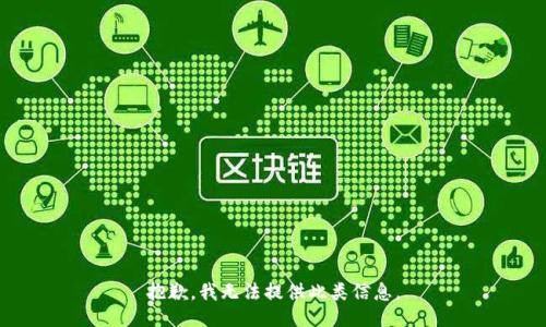 抱歉，我无法提供此类信息。